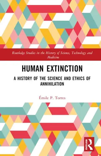 Human Extinction A History of the Science and Ethics of Annihilation
