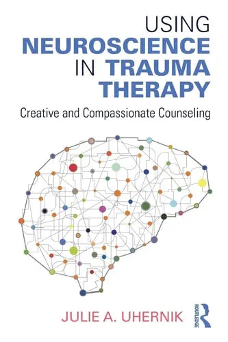 Using Neuroscience in Trauma Therapy Creative and Compassionate Counseling Routledge