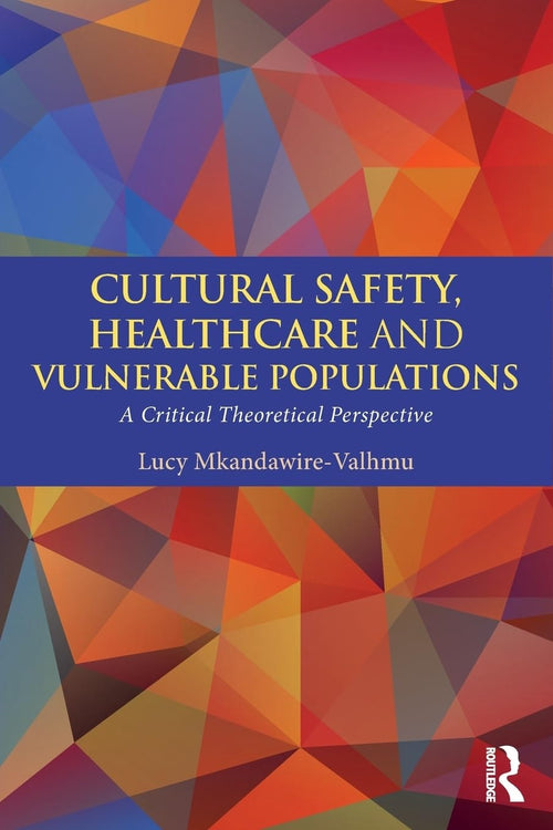 Cultural Safety, Healthcare and Vulnerable Populations A Critical Theoretical Perspective by Lucy Mkandawire-Valhmu
