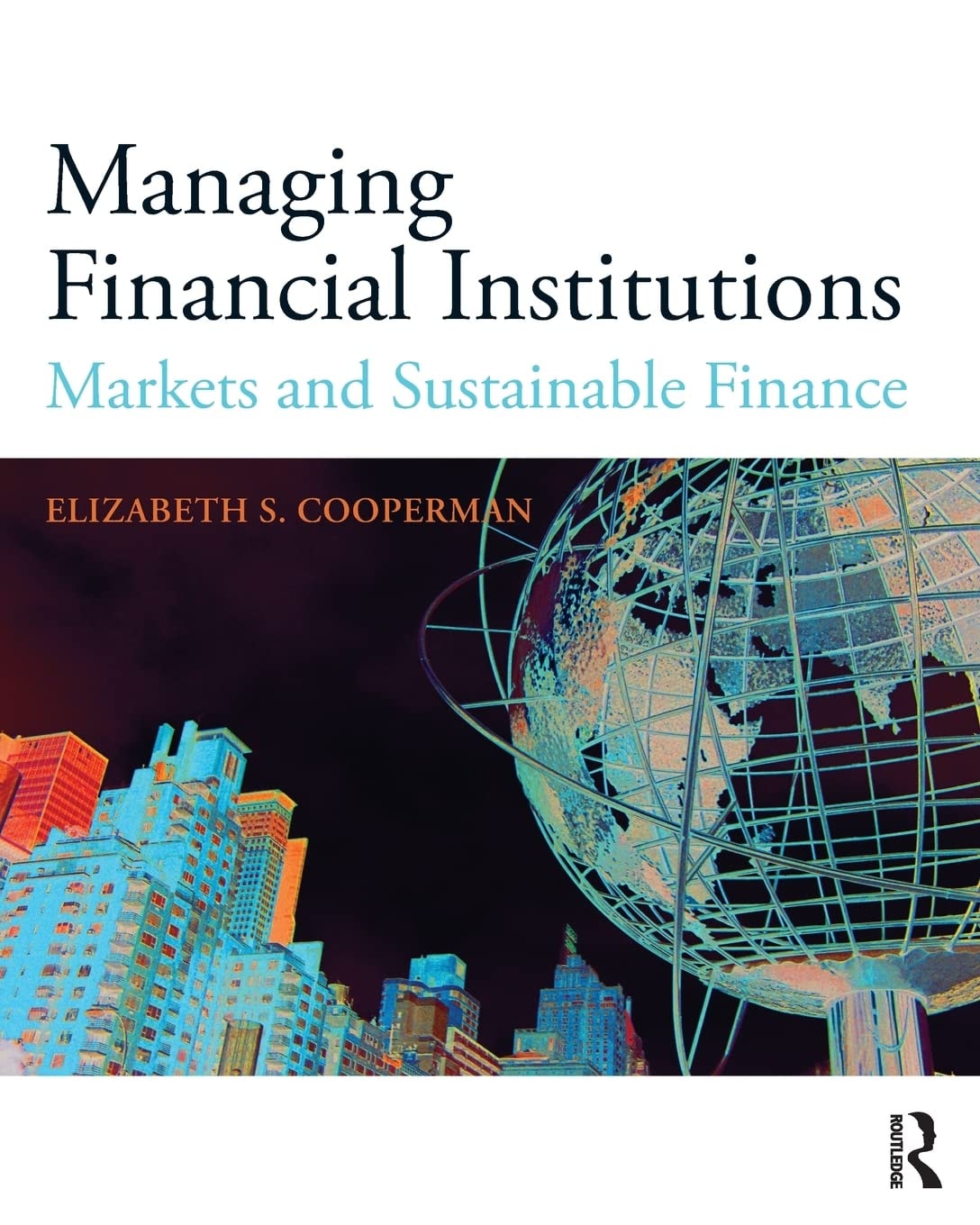 Managing Financial Institutions Markets and Sustainable Finance by Elizabeth S. Cooperman