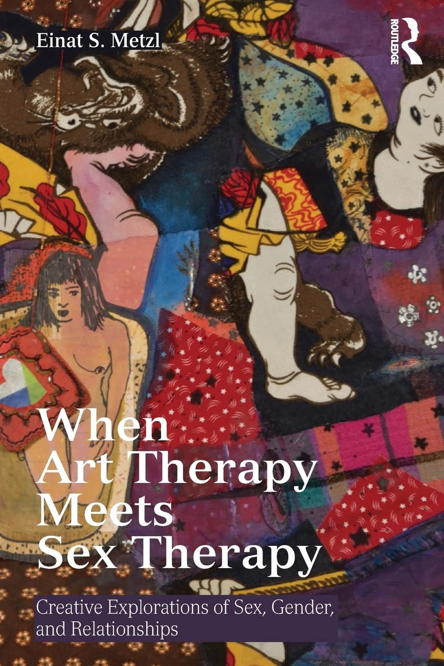 When Art Therapy Meets Sex Therapy Creative Explorations of Sex, Gender, and Relationships Routledge, Taylor & Francis Group