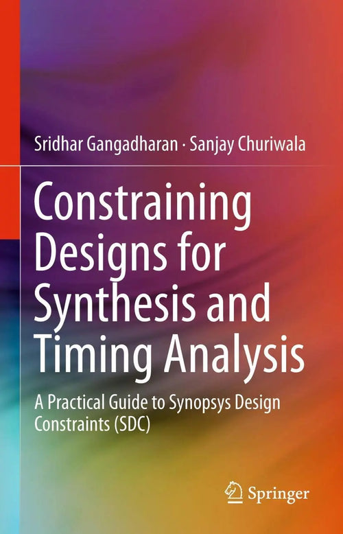 Constraining Designs for Synthesis and Timing Analysis A Practical Guide to Synopsys Design Constraints (SDC) by Sridhar Gangadharan