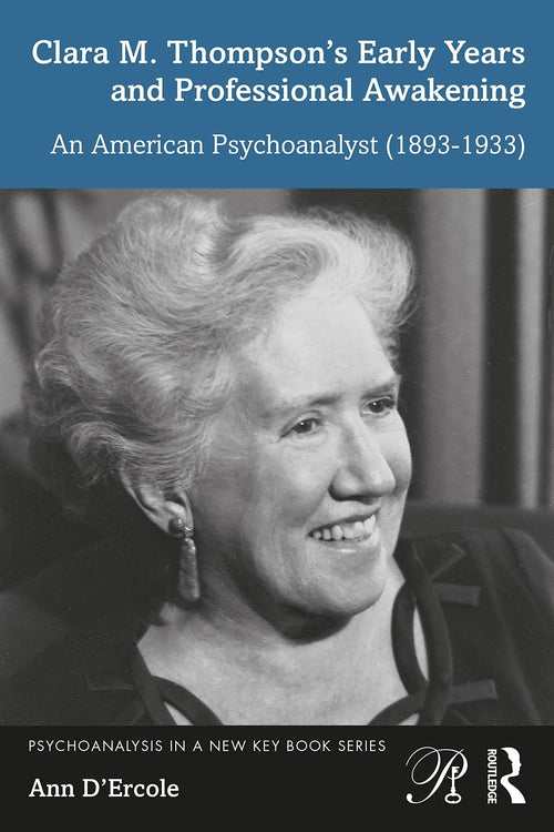 Clara M. Thompson's Early Years and Professional Awakening An American Psychoanalyst (1893-1933) by Ann D'Ercole