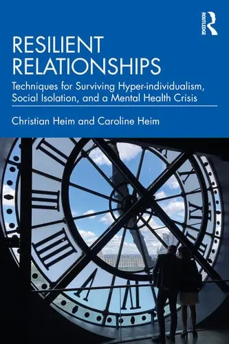 Resilient Relationships Techniques for Surviving Hyper-individualism, Social Isolation, and a Mental Health Crisis Routledge