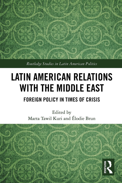 Latin American Relations with the Middle East Foreign Policy in Times of Crisis by Marta Tawil Kuri
