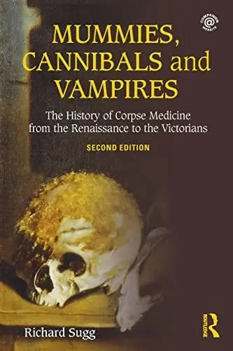 Mummies, Cannibals and Vampires The History of Corpse Medicine from the Renaissance to the Victorians Routledge