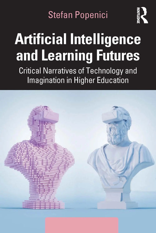 Artificial Intelligence and Learning Futures Critical Narratives of Technology and Imagination in Higher Education by Stefan Popenici