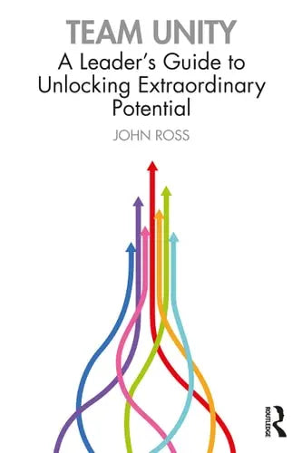 Team Unity A Leader's Guide to Unlocking Extraordinary Potential