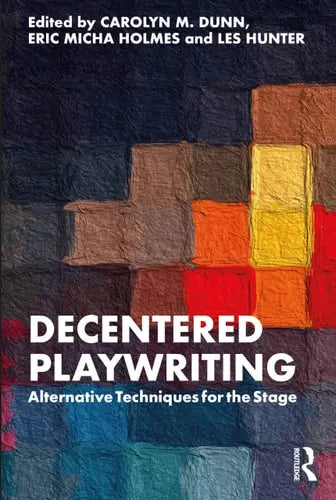 Decentered Playwriting Alternative Techniques for the Stage Routledge