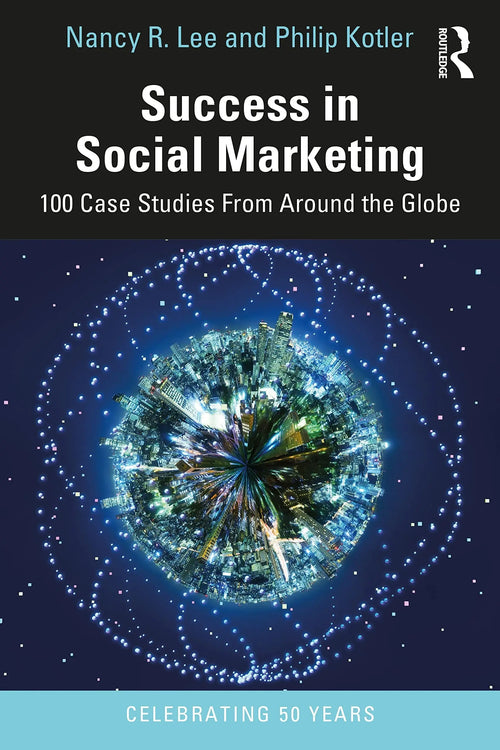 Success in Social Marketing 100 Case Studies from Around the Globe by Nancy R. Lee