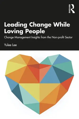 Leading Change While Loving People Change Management Insights from the Non-profit Sector by Yulee Lee