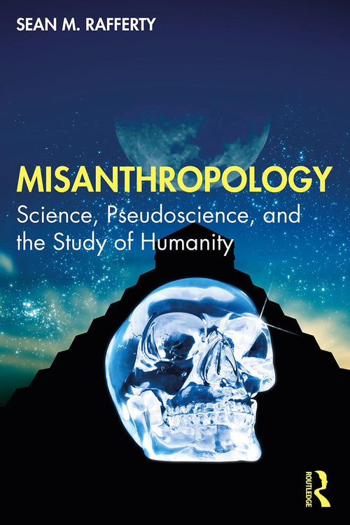 Misanthropology Science, Pseudoscience, and the Study of Humanity by Sean M. Rafferty