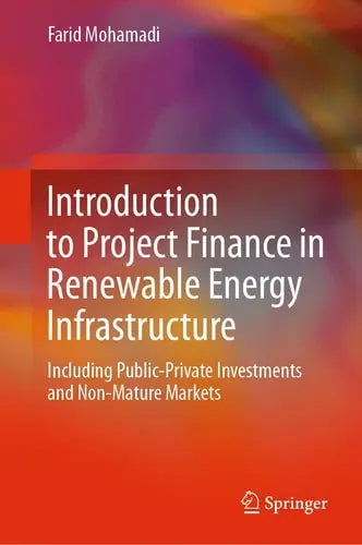 Introduction to Project Finance in Renewable Energy Infrastructure Including Public-Private Investments and Non-Mature Markets Springer International Publishing