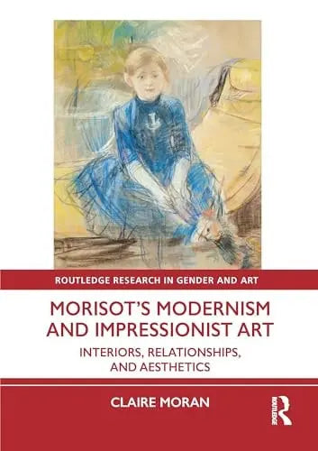 Morisot's Modernism and Impressionist Art Interiors, Relationships, and Aesthetics by Claire Moran