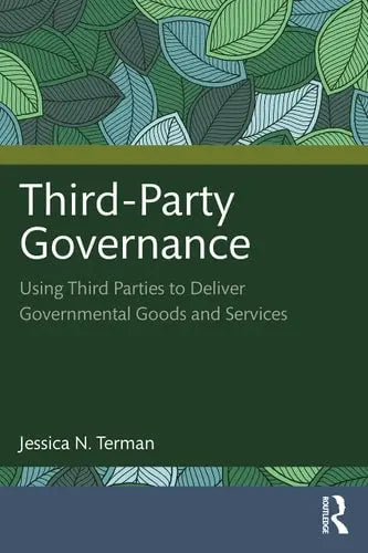 Third-Party Governance Using Third Parties to Deliver Governmental Goods and Services Routledge, Taylor & Francis Group
