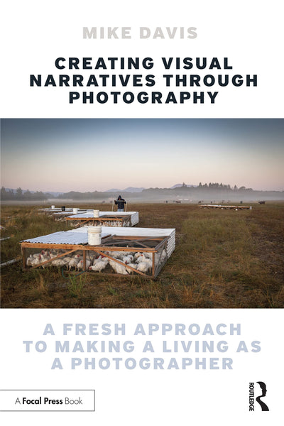 Creating Visual Narratives Through Photography A Fresh Approach to Making a Living as a Photographer by Michael Dean Davis