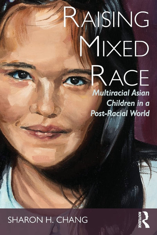 Raising Mixed Race Multiracial Asian Children in a Post-racial World by Sharon H. Chang