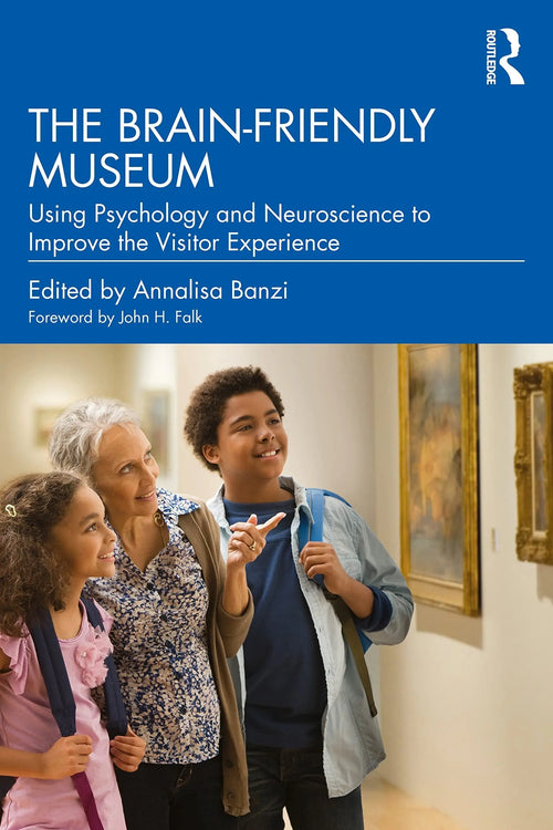 The Brain-friendly Museum Using Psychology and Neuroscience to Improve the Visitor Experience by Annalisa Banzi