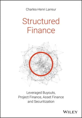 Structured Finance Leveraged Buyouts, Project Finance, Asset Finance and Securitization by Charles-Henri Larreur