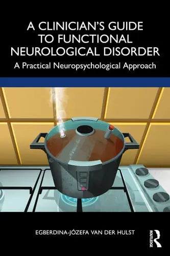 A Clinician's Guide to Functional Neurological Disorder A Practical Neuropsychological Approach Taylor & Francis Group