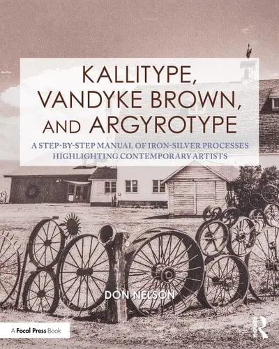 Kallitype, Vandyke Brown, and Argyrotype A Step-by-step Manual of Iron-silver Processes Highlighting Contemporary Artists Routledge/Taylor & Francis Group