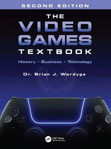 The Video Games Textbook History, Business, Technology by Brian J. Wardyga