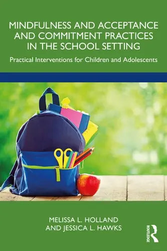Mindfulness and Acceptance and Commitment Practices in the School Setting Practical Interventions for Children and Adolescents Routledge