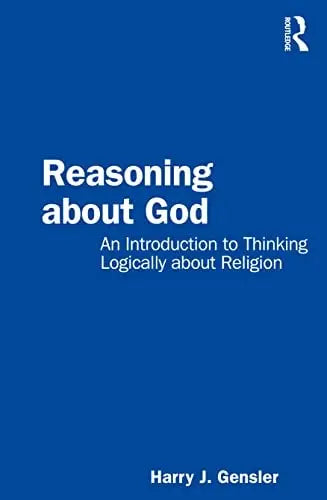 Reasoning about God An Introduction to Thinking Logically about Religion by Harry J. Gensler