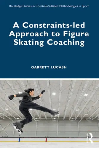A Constraints-Led Approach to Figure Skating Coaching Routledge, Chapman & Hall, Incorporated