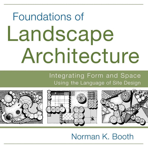 Foundations of Landscape Architecture Integrating Form and Space Using the Language of Site Design by Norman K. Booth