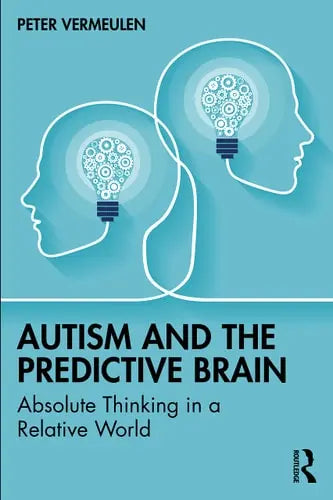 Autism and the Predictive Brain Absolute Thinking in a Relative World by Peter Vermeulen