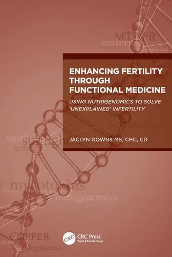 Enhancing Fertility Through Functional Medicine Using Nutrigenomics to Solve 'Unexplained' Infertility Taylor & Francis Group