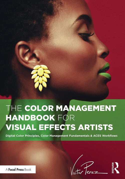 The Color Management Handbook for Visual Effects Artists Digital Color Principles, Color Management Fundamentals & ACES Workflows by Víctor Perez