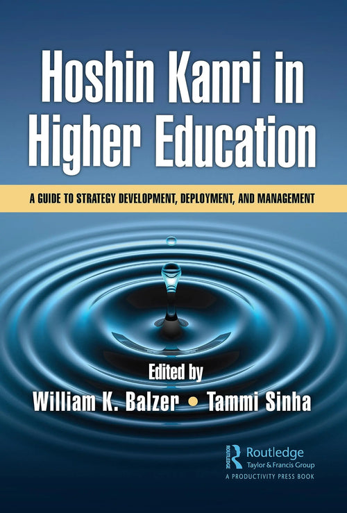Hoshin Kanri in Higher Education A Guide to Strategy Development, Deployment, and Management by William K. Balzer