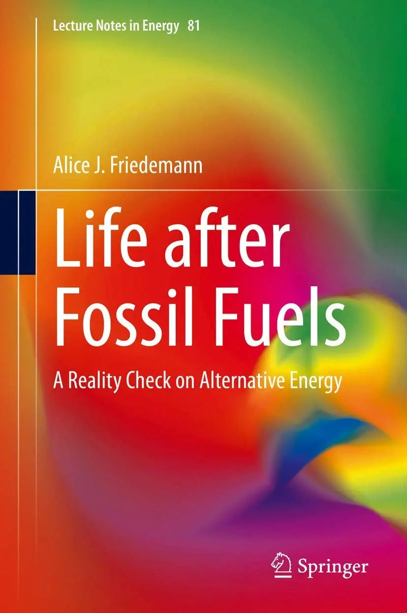 Life after Fossil Fuels A Reality Check on Alternative Energy by Alice J. Friedemann