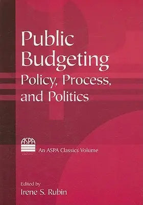 Public Budgeting Policy, Process, and Politics by Irene Rubin