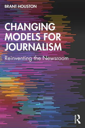 Changing Models for Journalism Reinventing the Newsroom Routledge, Taylor & Francis Group