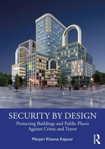 Security by Design Protecting Buildings and Public Places Against Crime and Terror by Manjari Khanna Kapoor