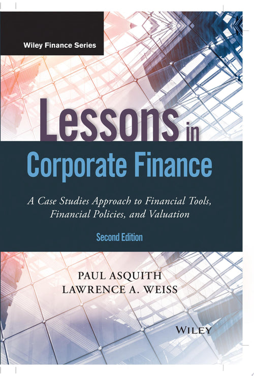 Lessons in Corporate Finance A Case Studies Approach to Financial Tools, Financial Policies, and Valuation