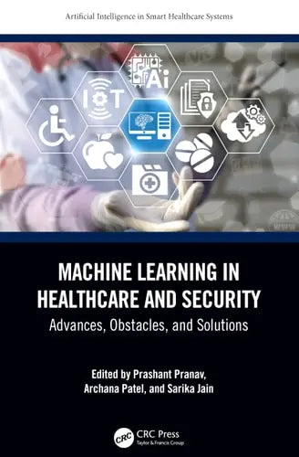 Machine Learning in Healthcare and Security Advances, Obstacles, and Solutions by Prashant Pranav