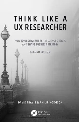 Think Like a UX Researcher How to Observe Users, Influence Design, and Shape Business Strategy CRC Press, Taylor & Francis Group