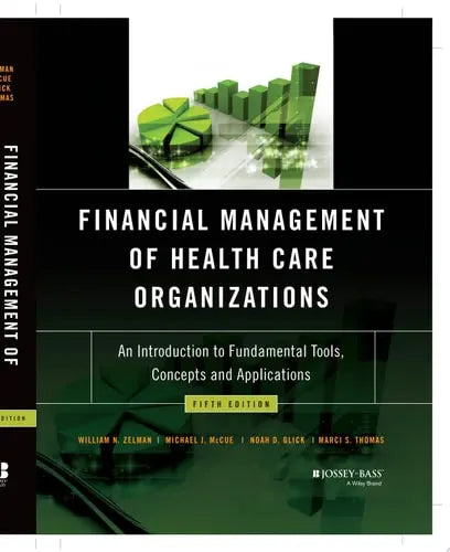Financial Management of Health Care Organizations An Introduction to Fundamental Tools, Concepts and Applications by William N. Zelman