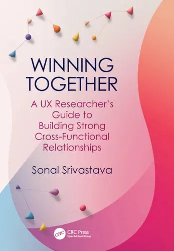 Winning Together A UX Researcher's Guide to Building Strong Cross-Functional Relationships Taylor & Francis Group
