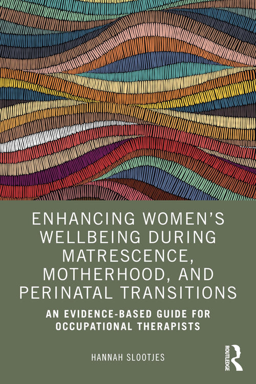 Enhancing Women's Wellbeing During Matrescence, Motherhood, and Perinatal Transitions An Evidence-based Guide for Occupational Therapists