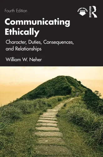 Communicating Ethically Character, Duties, Consequences, and Relationships by William W. Neher