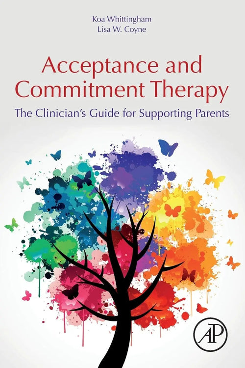 Acceptance and Commitment Therapy The Clinician's Guide for Supporting Parents by Koa Whittingham