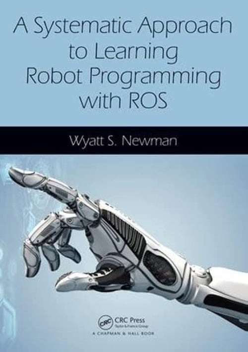 A Systematic Approach to Learning Robot Programming with ROS by Wyatt S. Newman