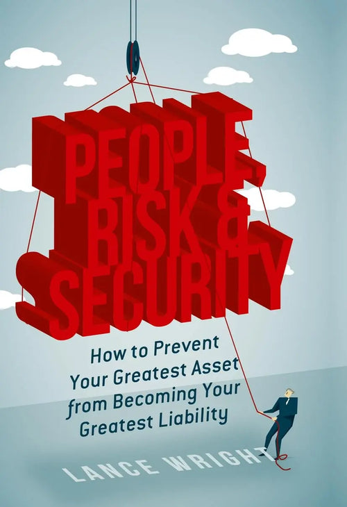 People, Risk, and Security How to prevent your greatest asset from becoming your greatest liability by Lance Wright