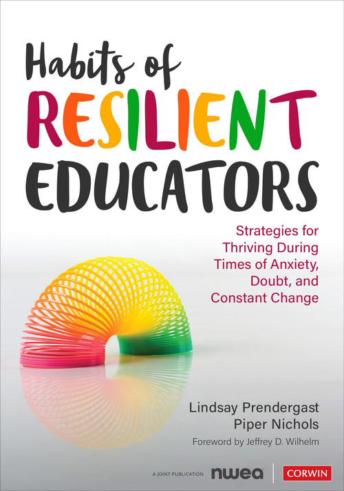 Habits of Resilient Educators Strategies for Thriving During Times of Anxiety, Doubt, and Constant Change by Lindsay Prendergast