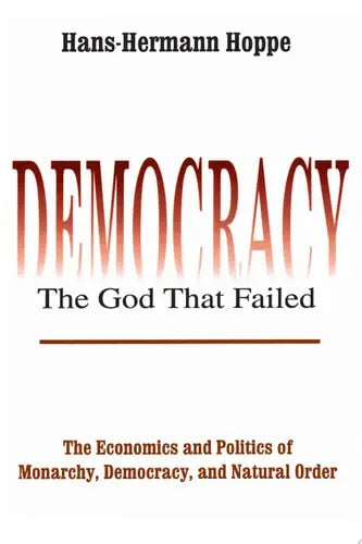 Democracy - the God That Failed The Economics and Politics of Monarchy, Democracy, and Natural Order Transaction Publishers